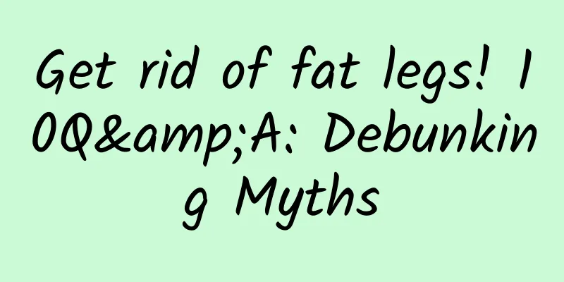 Get rid of fat legs! 10Q&A: Debunking Myths