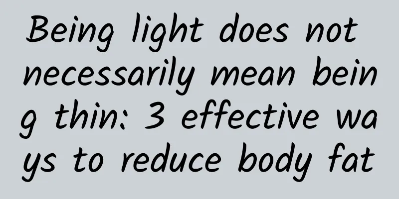 Being light does not necessarily mean being thin: 3 effective ways to reduce body fat