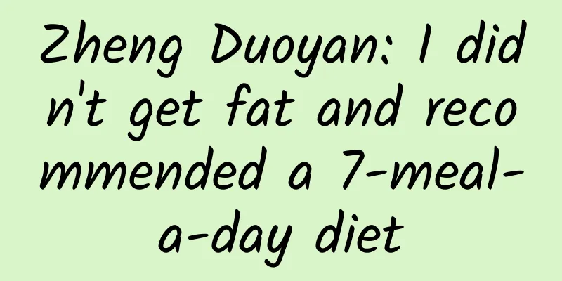 Zheng Duoyan: I didn't get fat and recommended a 7-meal-a-day diet