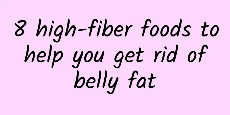 8 high-fiber foods to help you get rid of belly fat