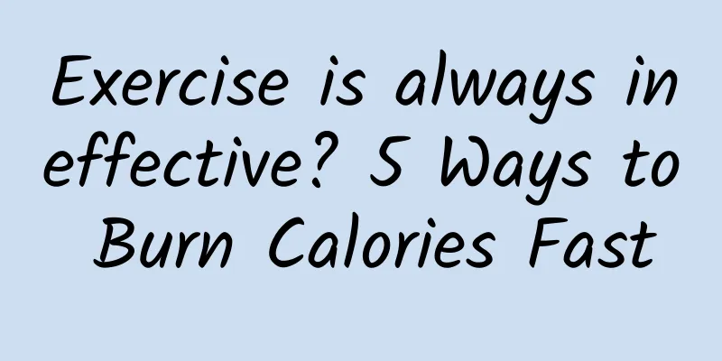 Exercise is always ineffective? 5 Ways to Burn Calories Fast