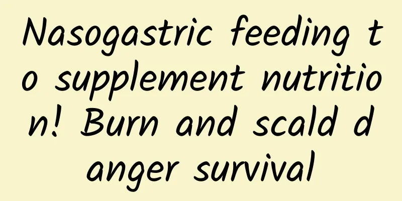 Nasogastric feeding to supplement nutrition! Burn and scald danger survival