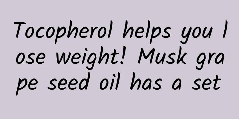 Tocopherol helps you lose weight! Musk grape seed oil has a set