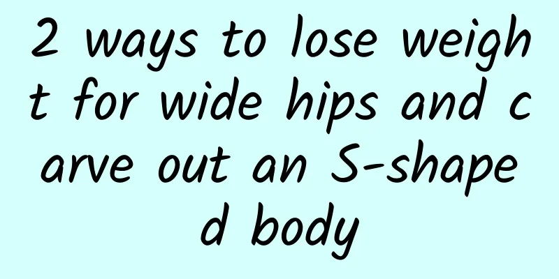 2 ways to lose weight for wide hips and carve out an S-shaped body