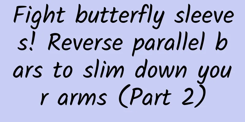 Fight butterfly sleeves! Reverse parallel bars to slim down your arms (Part 2)
