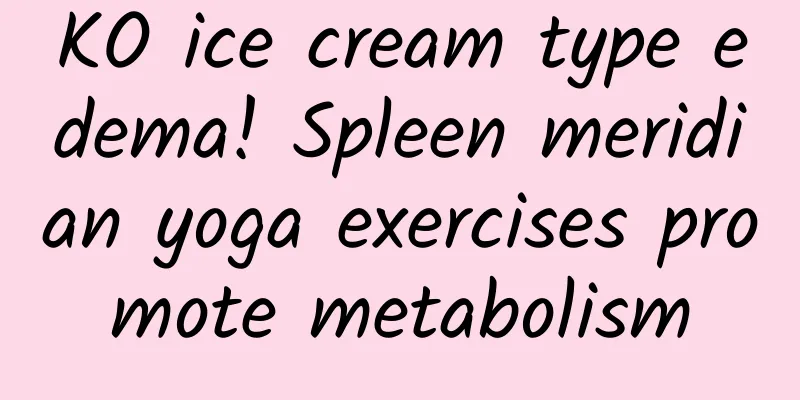 KO ice cream type edema! Spleen meridian yoga exercises promote metabolism