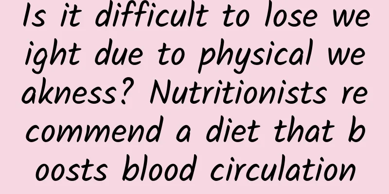 Is it difficult to lose weight due to physical weakness? Nutritionists recommend a diet that boosts blood circulation
