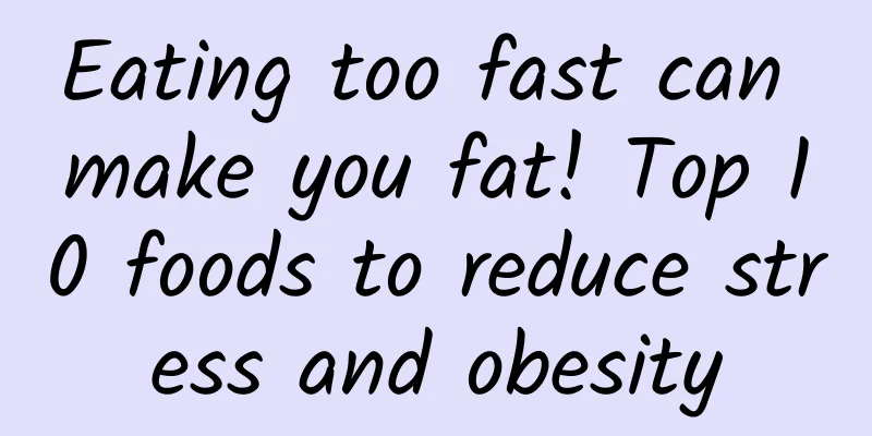 Eating too fast can make you fat! Top 10 foods to reduce stress and obesity