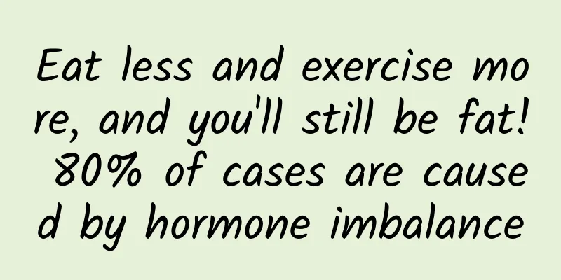 Eat less and exercise more, and you'll still be fat! 80% of cases are caused by hormone imbalance