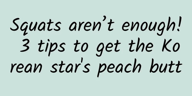Squats aren’t enough! 3 tips to get the Korean star's peach butt