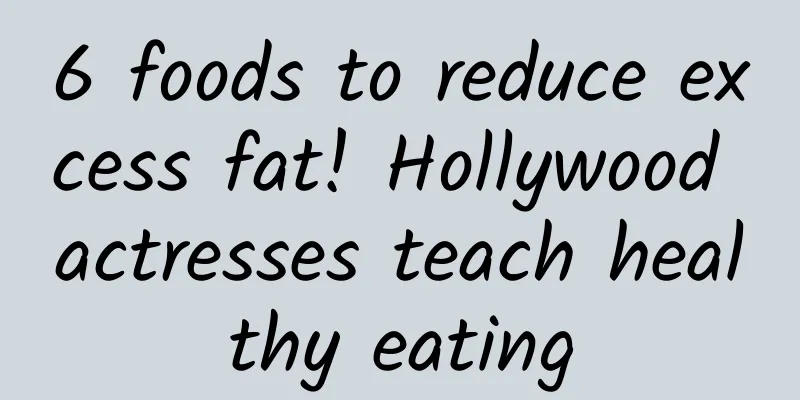 6 foods to reduce excess fat! Hollywood actresses teach healthy eating