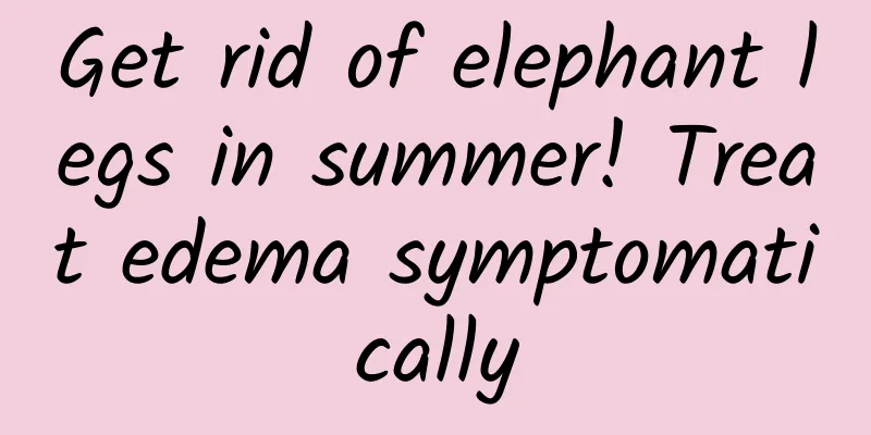 Get rid of elephant legs in summer! Treat edema symptomatically