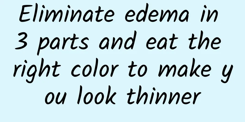 Eliminate edema in 3 parts and eat the right color to make you look thinner