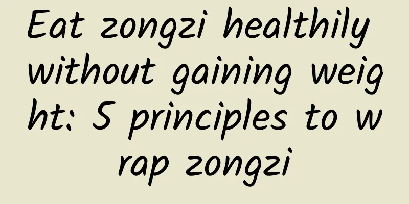 Eat zongzi healthily without gaining weight: 5 principles to wrap zongzi