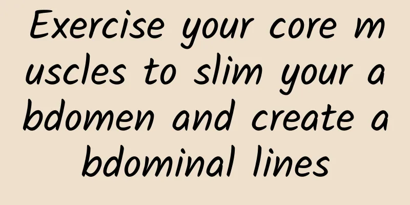 Exercise your core muscles to slim your abdomen and create abdominal lines