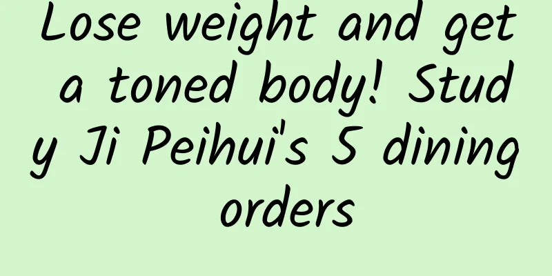 Lose weight and get a toned body! Study Ji Peihui's 5 dining orders