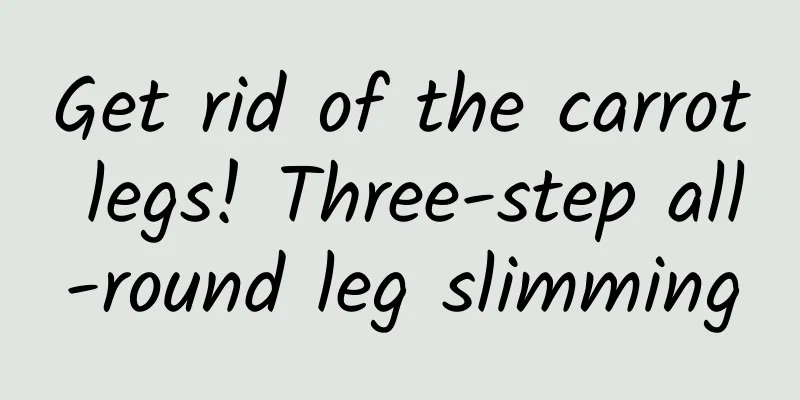 Get rid of the carrot legs! Three-step all-round leg slimming