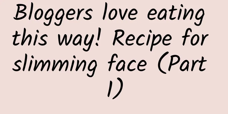 Bloggers love eating this way! Recipe for slimming face (Part 1)