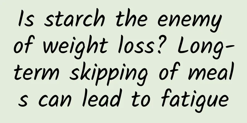 Is starch the enemy of weight loss? Long-term skipping of meals can lead to fatigue