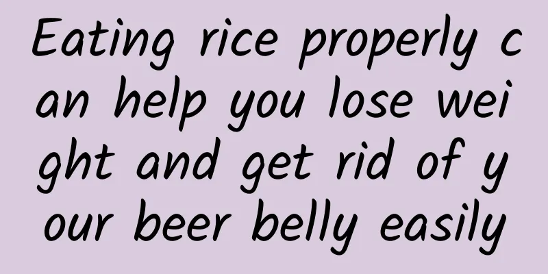 Eating rice properly can help you lose weight and get rid of your beer belly easily