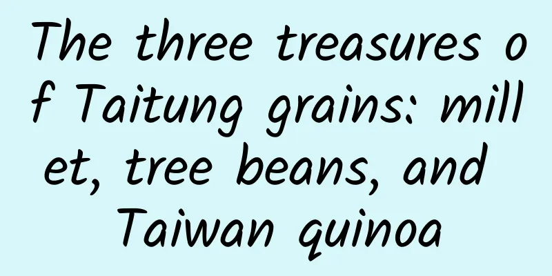 The three treasures of Taitung grains: millet, tree beans, and Taiwan quinoa