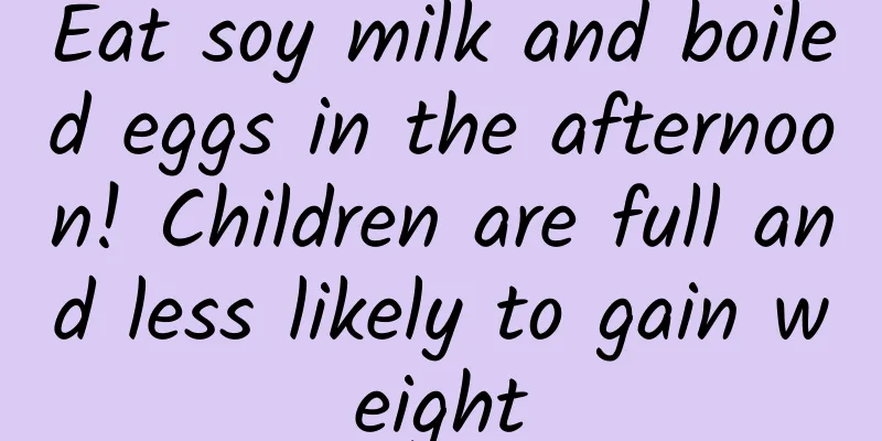 Eat soy milk and boiled eggs in the afternoon! Children are full and less likely to gain weight