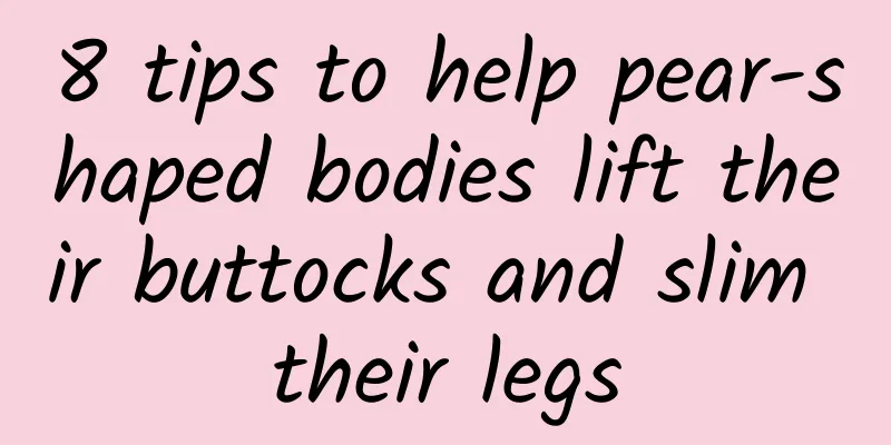8 tips to help pear-shaped bodies lift their buttocks and slim their legs
