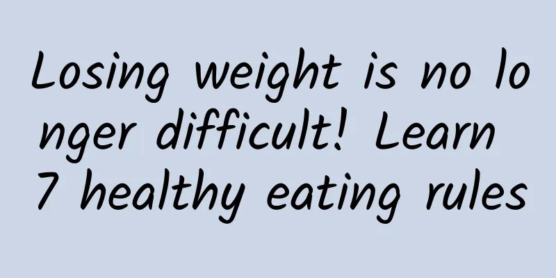 Losing weight is no longer difficult! Learn 7 healthy eating rules