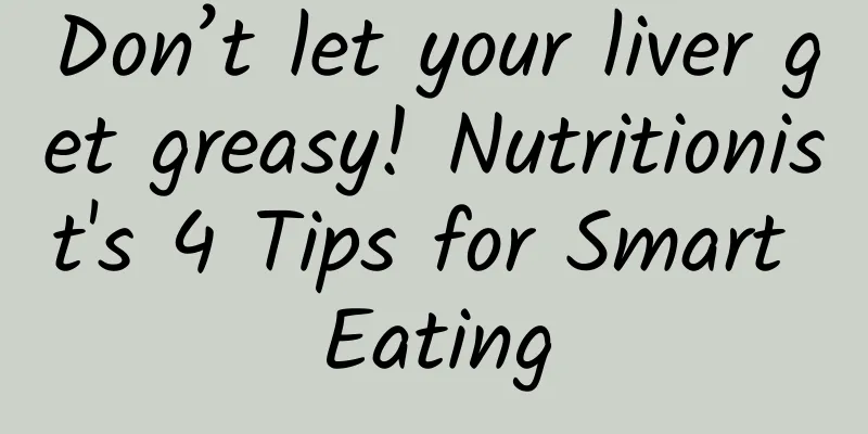 Don’t let your liver get greasy! Nutritionist's 4 Tips for Smart Eating