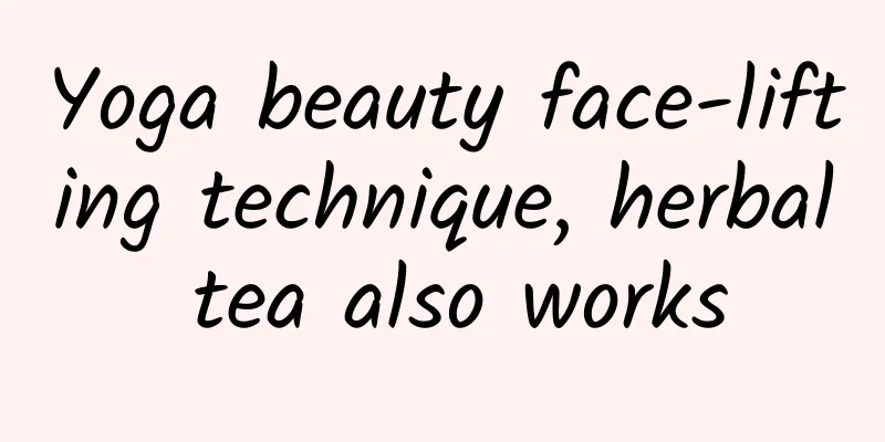 Yoga beauty face-lifting technique, herbal tea also works