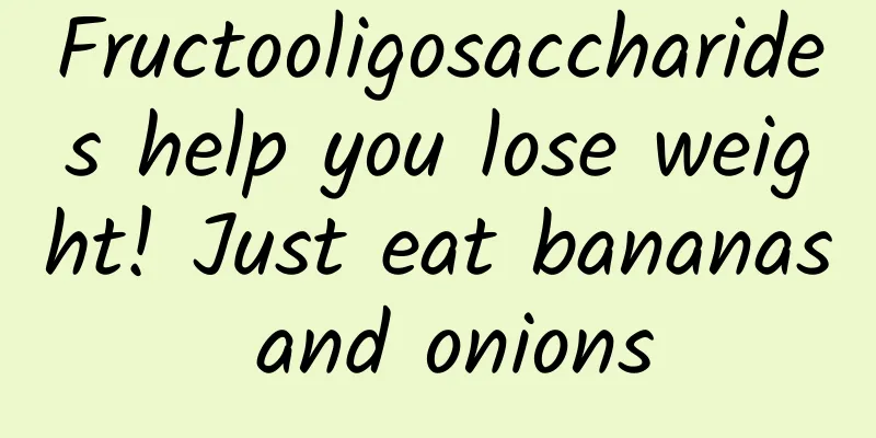 Fructooligosaccharides help you lose weight! Just eat bananas and onions