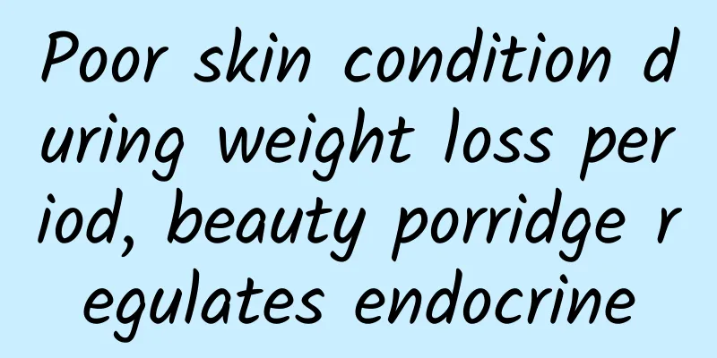 Poor skin condition during weight loss period, beauty porridge regulates endocrine