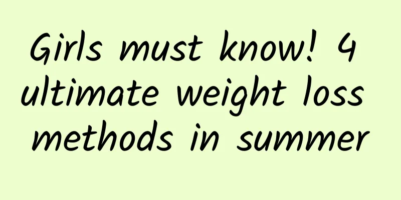 Girls must know! 4 ultimate weight loss methods in summer