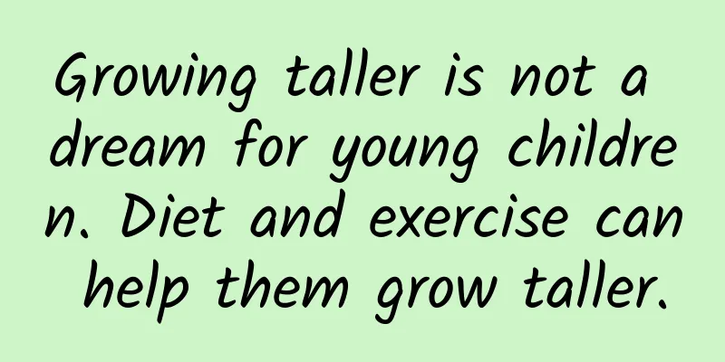 Growing taller is not a dream for young children. Diet and exercise can help them grow taller.