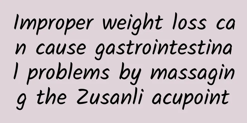 Improper weight loss can cause gastrointestinal problems by massaging the Zusanli acupoint