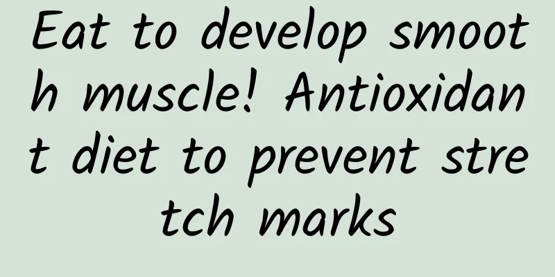 Eat to develop smooth muscle! Antioxidant diet to prevent stretch marks