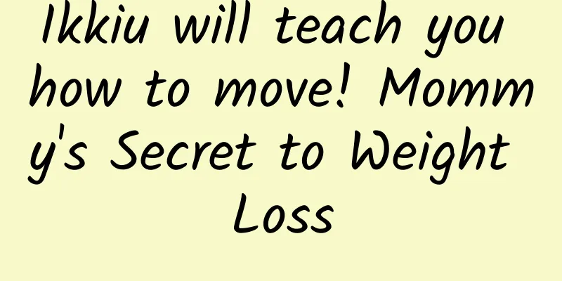 Ikkiu will teach you how to move! Mommy's Secret to Weight Loss