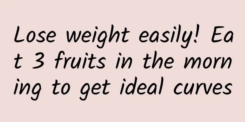 Lose weight easily! Eat 3 fruits in the morning to get ideal curves