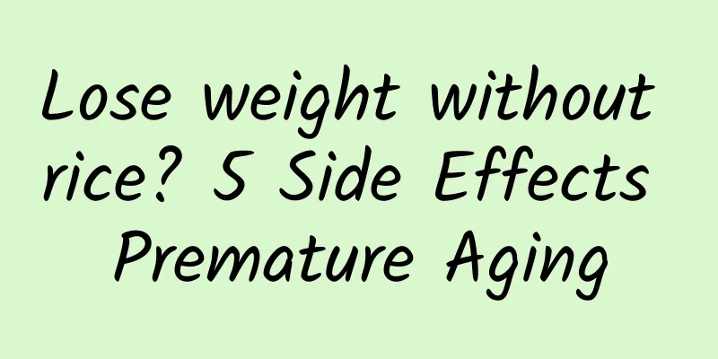 Lose weight without rice? 5 Side Effects Premature Aging