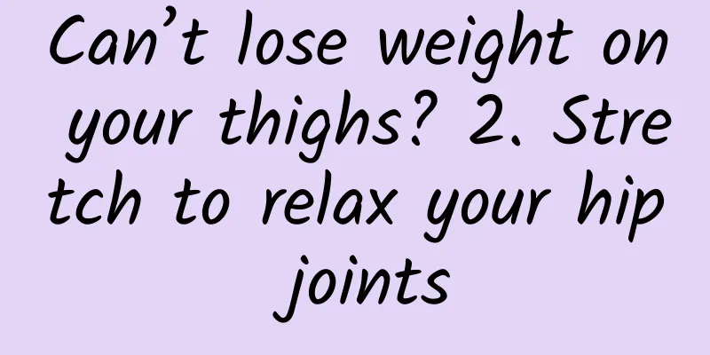 Can’t lose weight on your thighs? 2. Stretch to relax your hip joints