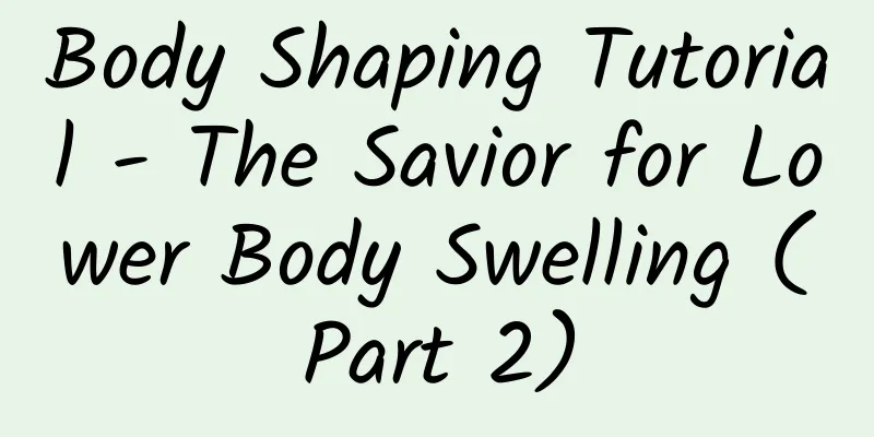 Body Shaping Tutorial - The Savior for Lower Body Swelling (Part 2)