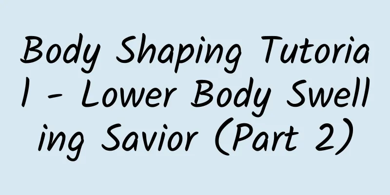 Body Shaping Tutorial - Lower Body Swelling Savior (Part 2)