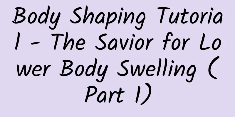 Body Shaping Tutorial - The Savior for Lower Body Swelling (Part 1)