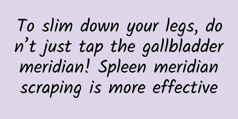 To slim down your legs, don’t just tap the gallbladder meridian! Spleen meridian scraping is more effective