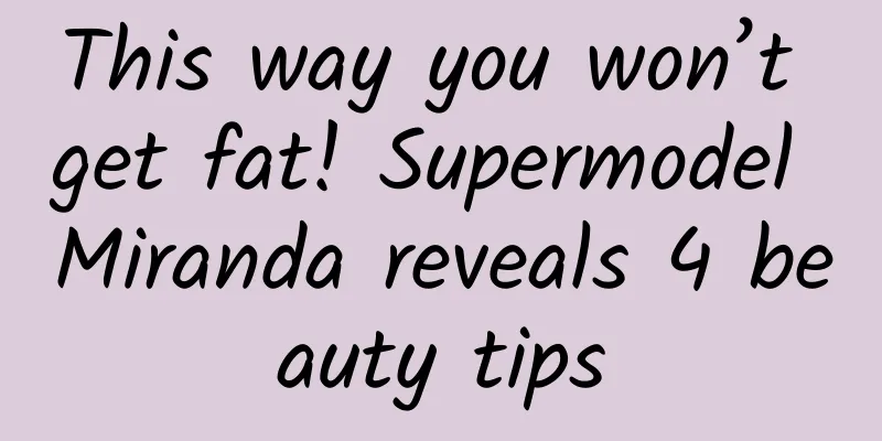 This way you won’t get fat! Supermodel Miranda reveals 4 beauty tips