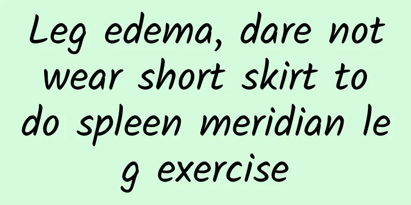 Leg edema, dare not wear short skirt to do spleen meridian leg exercise