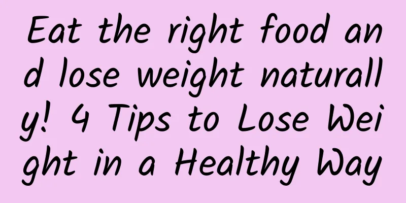 Eat the right food and lose weight naturally! 4 Tips to Lose Weight in a Healthy Way