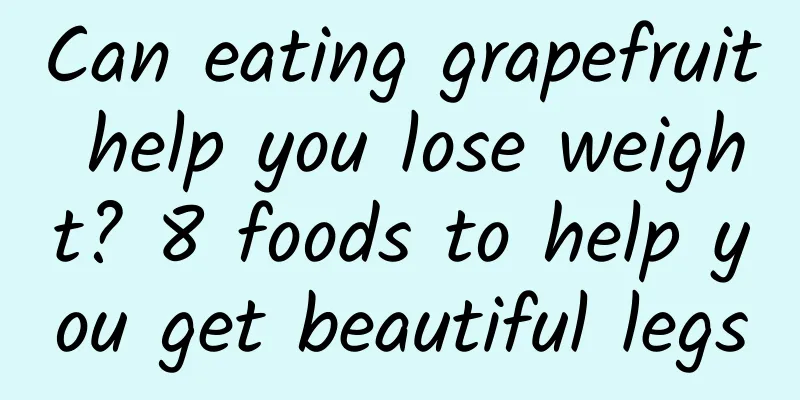 Can eating grapefruit help you lose weight? 8 foods to help you get beautiful legs