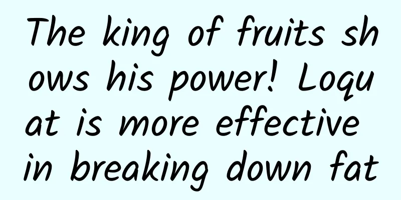 The king of fruits shows his power! Loquat is more effective in breaking down fat