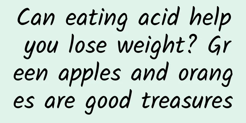 Can eating acid help you lose weight? Green apples and oranges are good treasures